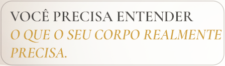Você precisa entender o que o seu corpo realmente precisa.