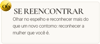 06. Se reencontrar. Olhar no espelho e reconhecer mais do que um novo contorno: reencontrar a mulher que sempre esteve ali.