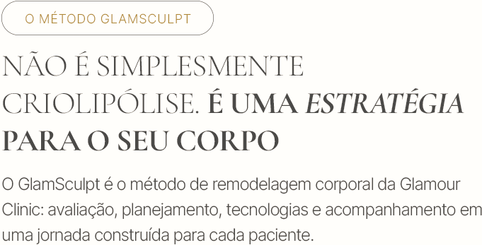O método GlamSculpt. Não é simplesmente criolipólise. É uma estratégia para o seu corpo. O GlamSculpt é o método de remodelagem corporal da Glamour Clinic: avaliação, planejamento, tecnologias e acompanhamento em uma jornada construída para cada paciente.